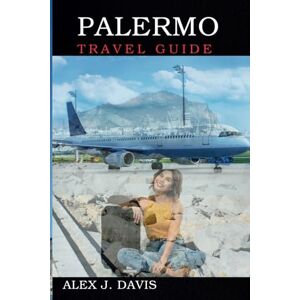 Davis, Alex J Palermo Travel Guide: A Complete Journey through Sicilian Culture, Local Food, and Ancient Sites Davis, Alex J Palermo Travel Guide: A Complete Journey through Sicilian Culture, Local Food, and Ancient Sites