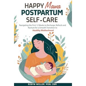 Weller, Robyn Happy Mama Postpartum Self-Care: Navigating the First 12 Weeks to Recharge, Refresh and Nurture for a Smooth Transition to Healthy Motherhood Weller, Robyn Happy Mama Postpartum Self-Care: Navigating the First 12 Weeks to Recharge, Refresh and Nurture for a Smooth Transition to Healthy Motherhood
