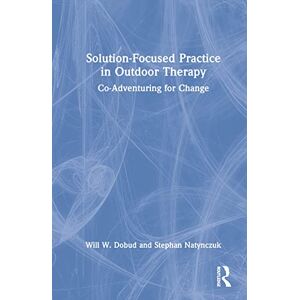 Dobud, Will W. Solution-Focused Practice in Outdoor Therapy: Co-Adventuring for Change Dobud, Will W. Solution-Focused Practice in Outdoor Therapy: Co-Adventuring for Change