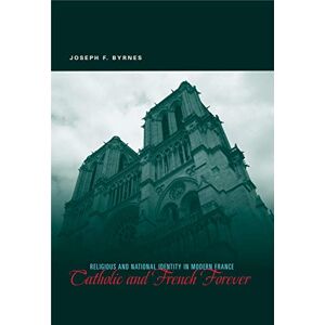 Byrnes, Joseph F. Catholic and French Forever: Religious and National Identity in Modern France Byrnes, Joseph F. Catholic and French Forever: Religious and National Identity in Modern France