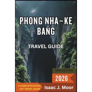 Moor, Isaac J. Phong Nha–Ke Bang Travel Guide 2026: Cave Tours, Jungle Treks & Eco Adventures in Vietnam’s Wildest National Park Moor, Isaac J. Phong Nha–Ke Bang Travel Guide 2026: Cave Tours, Jungle Treks & Eco Adventures in Vietnam’s Wildest National Park