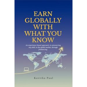 Kavitha Paul EARN GLOBALLY WITH WHAT YOU KNOW: An experience-based approach, to outsourcing any skill, to the global market, through freelancing. Kavitha Paul EARN GLOBALLY WITH WHAT YOU KNOW: An experience-based approach, to outsourcing any skill, to the global market, through freelancing.