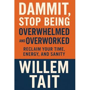 Tait, Willem Dammit, Stop Being Overwhelmed and Overworked: Reclaim Your Time, Energy, and Sanity (Willem Tait Series of Self-Help Mastery Books) Tait, Willem Dammit, Stop Being Overwhelmed and Overworked: Reclaim Your Time, Energy, and Sanity (Willem Tait Series of Self-Help Mastery Books)