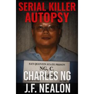 Nealon, J.F. Serial Killer Autopsy: Charles Ng Nealon, J.F. Serial Killer Autopsy: Charles Ng