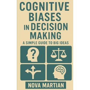Martian, Nova Cognitive Biases in Decision Making: A Simple Guide to Big Ideas Martian, Nova Cognitive Biases in Decision Making: A Simple Guide to Big Ideas