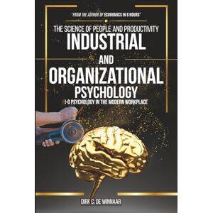 De Winnaar, Dirk C. The Science of People and Productivity, by Industrial and Organizational Psychology: I-O Psychology in the Modern Workplace De Winnaar, Dirk C. The Science of People and Productivity, by Industrial and Organizational Psychology: I-O Psychology in the Modern Workplace