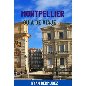 Bermudez, Ryan MONTPELLIER GUÍA DE VIAJE: Principales atracciones, joyas ocultas, paseos panorámicos, gastronomía, mapas e itinerarios completos: tu viaje definitivo al sur de Francia Bermudez, Ryan MONTPELLIER GUÍA DE VIAJE: Principales atracciones, joyas ocultas, paseos panorámicos, gastronomía, mapas e itinerarios completos: tu viaje definitivo al sur de Francia
