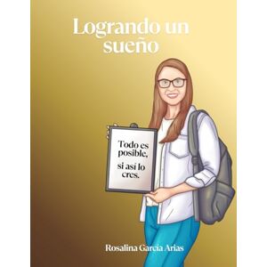ARIAS, ROSALINA GARCIA Logrando un sueño Una historia real de superación personal ARIAS, ROSALINA GARCIA Logrando un sueño Una historia real de superación personal