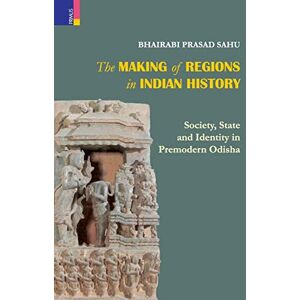 Sahu, Bhairabi Prasad The Making of Regions in Indian History: Society, State and Identity in Premodern Odhisa Sahu, Bhairabi Prasad The Making of Regions in Indian History: Society, State and Identity in Premodern Odhisa