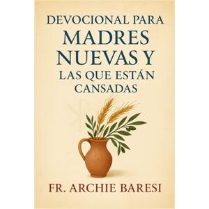 Baresi, Fr. Archie Devocional para Madres Nuevas y las que Están Cansadas Baresi, Fr. Archie Devocional para Madres Nuevas y las que Están Cansadas