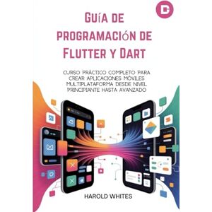 WHITES, HAROLD Guía de programación de Flutter y Dart: Curso práctico completo para crear aplicaciones móviles multiplataforma desde nivel principiante hasta avanzado WHITES, HAROLD Guía de programación de Flutter y Dart: Curso práctico completo para crear aplicaciones móviles multiplataforma desde nivel principiante hasta avanzado
