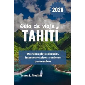 Medina, Tyron L. TAHITÍ Guía de viaje 2026: Descubra playas doradas, imponentes picos y senderos panorámicos Medina, Tyron L. TAHITÍ Guía de viaje 2026: Descubra playas doradas, imponentes picos y senderos panorámicos