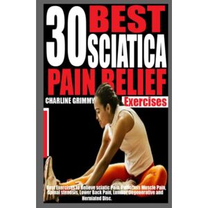 GRIMMY, CHARLINE 30 BEST SCIATICA PAIN RELIEF EXERCISES: Best Exercises to relieve Sciatic Pain, Piriformis Muscle Pain, Spinal Stenosis, Lower Back Pain, Lumbar Degenerative and Herniated Disc. GRIMMY, CHARLINE 30 BEST SCIATICA PAIN RELIEF EXERCISES: Best Exercises to relieve Sciatic Pain, Piriformis Muscle Pain, Spinal Stenosis, Lower Back Pain, Lumbar Degenerative and Herniated Disc.