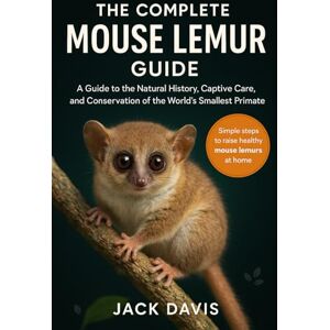 Davis, Jack THE COMPLETE MOUSE LEMUR GUIDE: A Guide to the Natural History, Captive Care, and Conservation of the World’s Smallest Primate Davis, Jack THE COMPLETE MOUSE LEMUR GUIDE: A Guide to the Natural History, Captive Care, and Conservation of the World’s Smallest Primate
