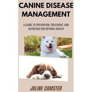 Camster, Joline Canine Disease Management: A Guide to Prevention, Treatment, and Nutrition for Optimal Health Camster, Joline Canine Disease Management: A Guide to Prevention, Treatment, and Nutrition for Optimal Health