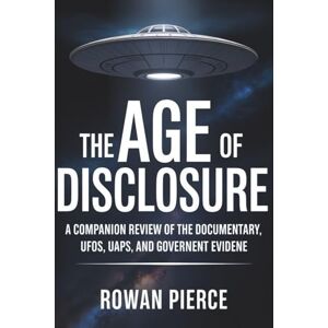 Pierce, Rowan The Age of Disclosure: A Companion Review of the Documentary, UFOs, UAPs, and Government Evidence: Everything You Need to Understand the Film, Analyze the Claims, and Explore the Facts vs Speculation Pierce, Rowan The Age of Disclosure: A Companion Review of the Documentary, UFOs, UAPs, and Government Evidence: Everything You Need to Understand the Film, Analyze the Claims, and Explore the Facts vs Speculation