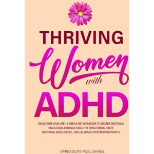 Publishing, SpreadLife Thriving Women with ADHD: Transform Your Life — A Simple DBT Workbook to Master Emotional Regulation, Enhance Executive Functioning, Ignite Emotional Intelligence, and Celebrate Your Neurodiversity Publishing, SpreadLife Thriving Women with ADHD: Transform Your Life — A Simple DBT Workbook to Master Emotional Regulation, Enhance Executive Functioning, Ignite Emotional Intelligence, and Celebrate Your Neurodiversity
