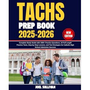 Sullivan, Joel Tachs Prep Book 2025-2026: Complete Study Guide with 1500+ Practice Questions, 10 Full Length Practice Tests, Step-by-Step Lessons, and Test Strategies for Catholic High School Admission Success Sullivan, Joel Tachs Prep Book 2025-2026: Complete Study Guide with 1500+ Practice Questions, 10 Full Length Practice Tests, Step-by-Step Lessons, and Test Strategies for Catholic High School Admission Success