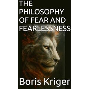Kriger, Boris THE PHILOSOPHY OF FEAR AND FEARLESSNESS: 28 (Philosophical Questions) Kriger, Boris THE PHILOSOPHY OF FEAR AND FEARLESSNESS: 28 (Philosophical Questions)