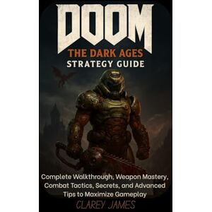James, Clarey DOOM: The Dark Ages Strategy Guide: Complete Walkthrough, Weapon Mastery, Combat Tactics, Secrets, and Advanced Tips to Maximize Gameplay James, Clarey DOOM: The Dark Ages Strategy Guide: Complete Walkthrough, Weapon Mastery, Combat Tactics, Secrets, and Advanced Tips to Maximize Gameplay
