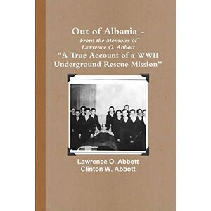 Abbott, Lawrence O. Out of Albania "A True Account of a WWII Underground Rescue Mission Abbott, Lawrence O. Out of Albania "A True Account of a WWII Underground Rescue Mission