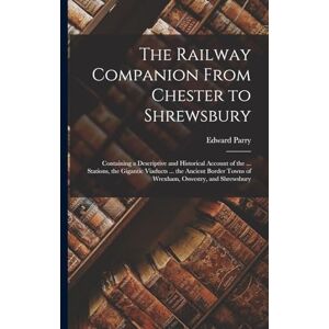 Parry, Edward The Railway Companion From Chester to Shrewsbury: Containing a Descriptive and Historical Account of the ... Stations, the Gigantic Viaducts ... the ... Towns of Wrexham, Oswestry, and Shrewsbury Parry, Edward The Railway Companion From Chester to Shrewsbury: Containing a Descriptive and Historical Account of the ... Stations, the Gigantic Viaducts ... the ... Towns of Wrexham, Oswestry, and Shrewsbury