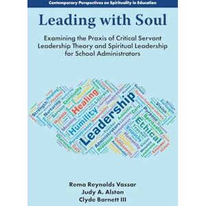 Leading with Soul: Examining the Praxis of Critical Servant Leadership Theory and Spiritual Leadership for School Administrators (Contemporary Perspectives on Spirituality in Education) Leading with Soul: Examining the Praxis of Critical Servant Leadership Theory and Spiritual Leadership for School Administrators (Contemporary Perspectives on Spirituality in Education)