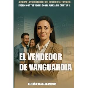 Villalba Muzzin, Hernan El Vendedor de Vanguardia: Alcanza la Vanguardia en el Diseño de Alto Valor Villalba Muzzin, Hernan El Vendedor de Vanguardia: Alcanza la Vanguardia en el Diseño de Alto Valor