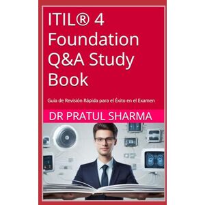 Sharma, Dr Pratul ITIL® 4 Foundation Q&A Study Book: Guía de Revisión Rápida para el Éxito en el Examen (Spanish) Sharma, Dr Pratul ITIL® 4 Foundation Q&A Study Book: Guía de Revisión Rápida para el Éxito en el Examen (Spanish)