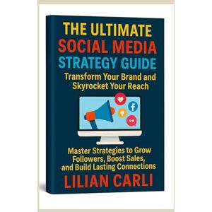 Carli, Lilian The Ultimate Social Media Strategy Guide (Transform Your Brand and Skyrocket Your Reach): Master Strategies to Grow Followers, Boost Sales, and Build Lasting Connections Carli, Lilian The Ultimate Social Media Strategy Guide (Transform Your Brand and Skyrocket Your Reach): Master Strategies to Grow Followers, Boost Sales, and Build Lasting Connections
