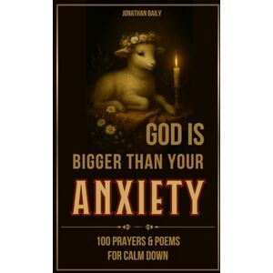 Baily, Jonathan God Is Bigger Than Your Anxiety: 100 Prayers and Poems to Calm Down, Strengthen Faith, and Find Peace, Healing, and Hope with God Baily, Jonathan God Is Bigger Than Your Anxiety: 100 Prayers and Poems to Calm Down, Strengthen Faith, and Find Peace, Healing, and Hope with God