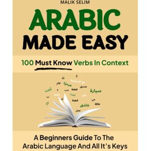 Selim, Malik Arabic made easy: 100 Verbs in context: A beginner's guide to the Arabic Language and all of its keys Selim, Malik Arabic made easy: 100 Verbs in context: A beginner's guide to the Arabic Language and all of its keys
