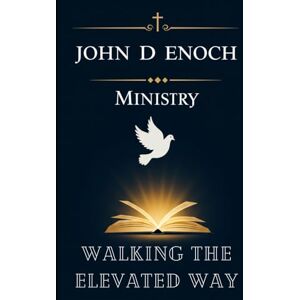 Enoch, John D Walking the Elevated Way: 55 Transformative Sermons on the Beatitudes, Kingdom Ethics, and Jesus’ Blueprint for Discipleship (John D Enoch Ministry) Enoch, John D Walking the Elevated Way: 55 Transformative Sermons on the Beatitudes, Kingdom Ethics, and Jesus’ Blueprint for Discipleship (John D Enoch Ministry)