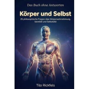 Rickfels, Tilo Das Buch ohne Antworten Körper und Selbst: 25 philosophische Fragen über Körperwahrnehmung, Identität und Selbstbild (Das Buch ohne Antworten Denkbücher für die wichtigen Fragen des Lebens) Rickfels, Tilo Das Buch ohne Antworten Körper und Selbst: 25 philosophische Fragen über Körperwahrnehmung, Identität und Selbstbild (Das Buch ohne Antworten Denkbücher für die wichtigen Fragen des Lebens)