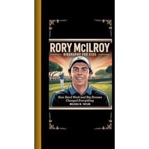 Taylor RORY MCILROY BIOGRAPHY FOR KIDS: How Hard Work and Big Dreams Changed Everything Taylor RORY MCILROY BIOGRAPHY FOR KIDS: How Hard Work and Big Dreams Changed Everything