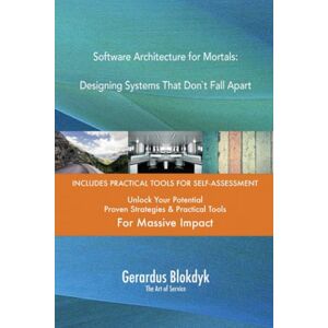 Gerardus Blokdyk - The Art of Service Software Architecture for Mortals: Designing Systems That Don`t Fall Apart Gerardus Blokdyk - The Art of Service Software Architecture for Mortals: Designing Systems That Don`t Fall Apart