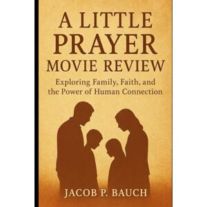 Bauch, Jacob P A Little Prayer Movie Review: Exploring Family, Faith, and the Power of Human Connection Bauch, Jacob P A Little Prayer Movie Review: Exploring Family, Faith, and the Power of Human Connection