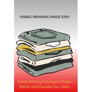 Marston, Alderidge VISIBLE MENDING MADE EASY: Creative Stitching Techniques to Repair, Refresh, and Personalize Your Clothes Marston, Alderidge VISIBLE MENDING MADE EASY: Creative Stitching Techniques to Repair, Refresh, and Personalize Your Clothes