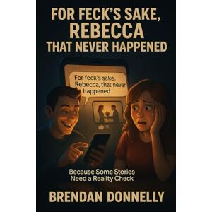 Donnelly, Brendan For Feck’s Sake, Rebecca That Never Happened: Because Some Stories Need a Reality Check Donnelly, Brendan For Feck’s Sake, Rebecca That Never Happened: Because Some Stories Need a Reality Check