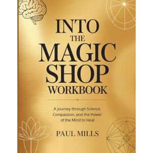 Mills, Paul Into The Magic Shop Workbook: A journey through science, compassion, and the power of the mind to heal Mills, Paul Into The Magic Shop Workbook: A journey through science, compassion, and the power of the mind to heal