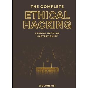 Ahmed The Complete Ethical Hacking Mastery Guide (Volume 05) Ahmed The Complete Ethical Hacking Mastery Guide (Volume 05)