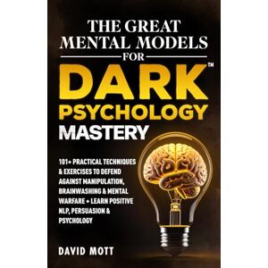 Mott, David The Great Mental Models for Dark Psychology Mastery: 101+ Practical Techniques & Exercises to Defend Against Manipulation, Brainwashing & Mental Warfare + Learn Positive NLP, Persuasion & Psychology Mott, David The Great Mental Models for Dark Psychology Mastery: 101+ Practical Techniques & Exercises to Defend Against Manipulation, Brainwashing & Mental Warfare + Learn Positive NLP, Persuasion & Psychology