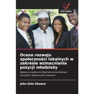 Okwera, John Oola Ocena rozwoju spoleczności lokalnych w zakresie wzmacniania pozycji mlodzieży: Badanie przed¿o¿one Departamentowi Edukacji Doros¿ych i Spo¿eczno¿ci Lokalnych Okwera, John Oola Ocena rozwoju spoleczności lokalnych w zakresie wzmacniania pozycji mlodzieży: Badanie przed¿o¿one Departamentowi Edukacji Doros¿ych i Spo¿eczno¿ci Lokalnych