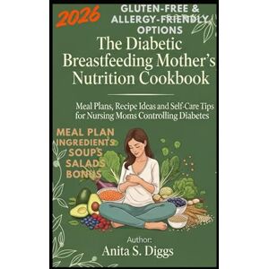 Diggs, Anita S. The Diabetic Breastfeeding Mother’s Nutrition Cookbook: Meal Plans, Recipe Ideas and Self-Care Tips for Nursing Moms Controlling Diabetes Diggs, Anita S. The Diabetic Breastfeeding Mother’s Nutrition Cookbook: Meal Plans, Recipe Ideas and Self-Care Tips for Nursing Moms Controlling Diabetes
