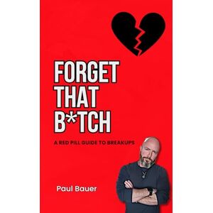 Bauer, Paul Forget That B*tch: A Red Pill Guide To Breakups (A Red Pill Guide Series) Bauer, Paul Forget That B*tch: A Red Pill Guide To Breakups (A Red Pill Guide Series)