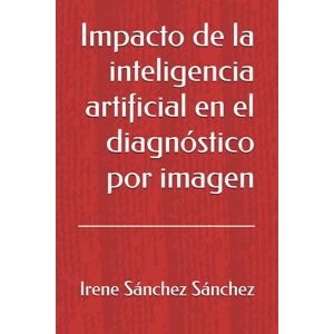 Sánchez Sánchez, Irene Impacto de la inteligencia artificial en el diagnóstico por imagen Sánchez Sánchez, Irene Impacto de la inteligencia artificial en el diagnóstico por imagen