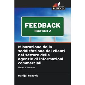 Bozovic, Danijel Misurazione della soddisfazione dei clienti nel settore delle agenzie di informazioni commerciali: Metodi e rilevanza Bozovic, Danijel Misurazione della soddisfazione dei clienti nel settore delle agenzie di informazioni commerciali: Metodi e rilevanza