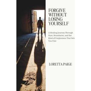 Paige, Loretta Forgive Without Losing Yourself: A Healing Journey Through Hurt, Boundaries, and the Kind of Forgiveness That Sets You Free Paige, Loretta Forgive Without Losing Yourself: A Healing Journey Through Hurt, Boundaries, and the Kind of Forgiveness That Sets You Free