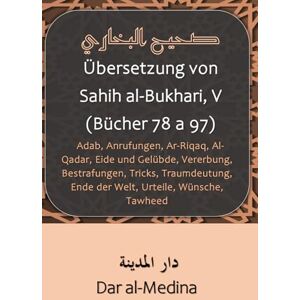 al-Bukhari Übersetzung von Sahih , V (Bücher 78 a 97): Adab, Anrufungen, Ar-Riqaq, Al-Qadar, Eide und Gelübde, Vererbung, Bestrafungen, Tricks, Traumdeutung, Ende der Welt, Urteile, Wünsche, Tawheed al-Bukhari Übersetzung von Sahih , V (Bücher 78 a 97): Adab, Anrufungen, Ar-Riqaq, Al-Qadar, Eide und Gelübde, Vererbung, Bestrafungen, Tricks, Traumdeutung, Ende der Welt, Urteile, Wünsche, Tawheed