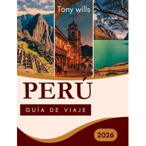 Wills, Tony PERÚ GUÍA DE VIAJE 2026: La guía de viaje definitiva a Perú: explora Machu Picchu, el Valle Sagrado, el Amazonas y más allá Wills, Tony PERÚ GUÍA DE VIAJE 2026: La guía de viaje definitiva a Perú: explora Machu Picchu, el Valle Sagrado, el Amazonas y más allá